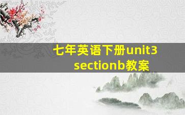 七年英语下册unit3 sectionb教案